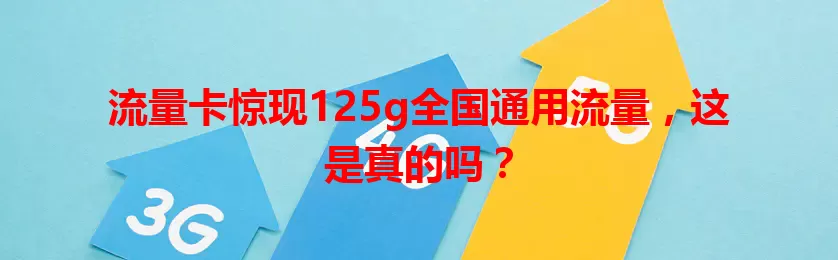 流量卡惊现125g全国通用流量，这是真的吗？