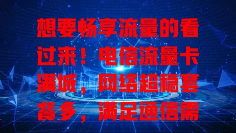 想要畅享流量的看过来！电信流量卡满城，网络超稳套餐多，满足通信需求还助力城市数字化
