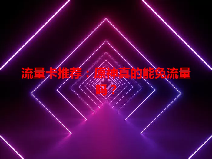 流量卡推荐：原神真的能免流量吗？