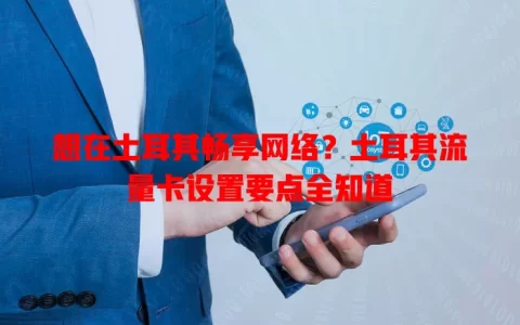 想在土耳其畅享网络？土耳其流量卡设置要点全知道