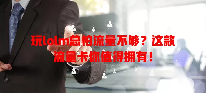 玩lolm总怕流量不够？这款流量卡你值得拥有！