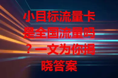 小目标流量卡是全国流量吗？一文为你揭晓答案
