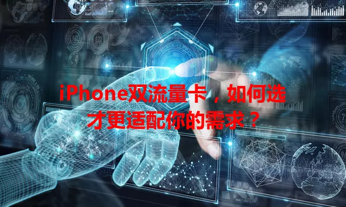 iPhone双流量卡，如何选才更适配你的需求？
