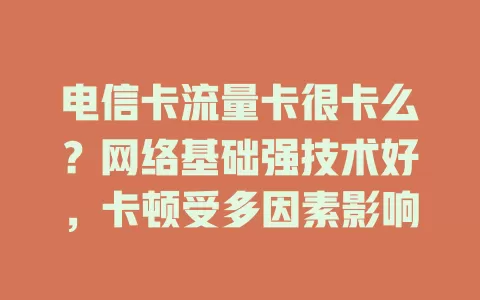 电信卡流量卡很卡么？网络基础强技术好，卡顿受多因素影响
