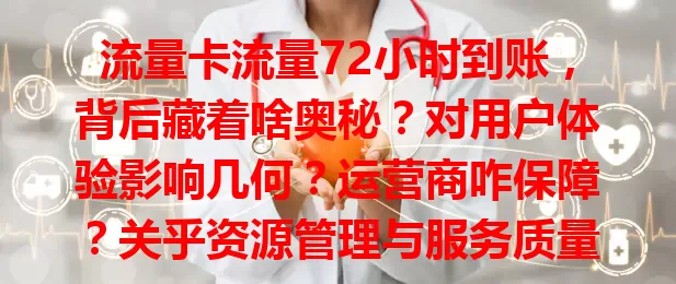流量卡流量72小时到账，背后藏着啥奥秘？对用户体验影响几何？运营商咋保障？关乎资源管理与服务质量，快来了解！