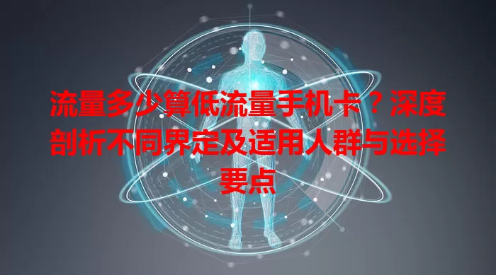 流量多少算低流量手机卡？深度剖析不同界定及适用人群与选择要点