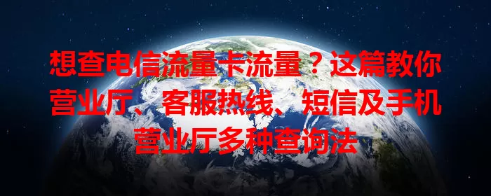 想查电信流量卡流量？这篇教你营业厅、客服热线、短信及手机营业厅多种查询法