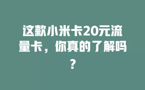 这款小米卡20元流量卡，你真的了解吗？