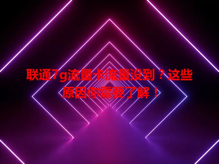 联通7g流量卡流量没到？这些原因你需要了解！