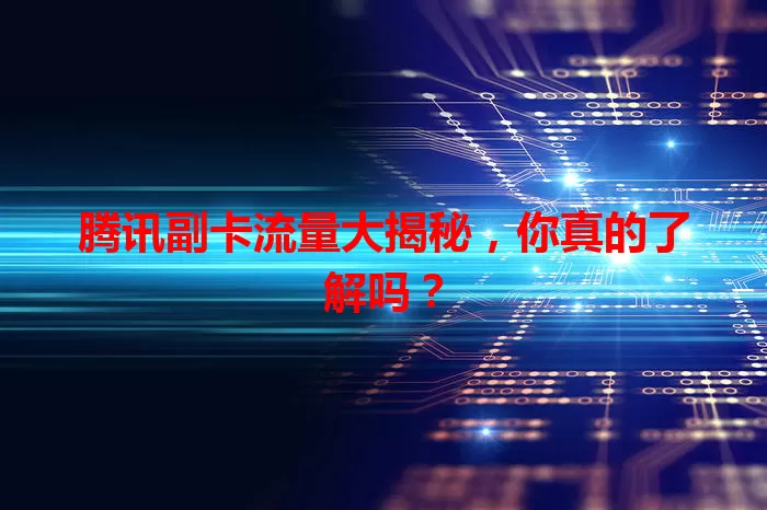 腾讯副卡流量大揭秘，你真的了解吗？