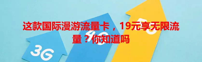 这款国际漫游流量卡，19元享无限流量？你知道吗