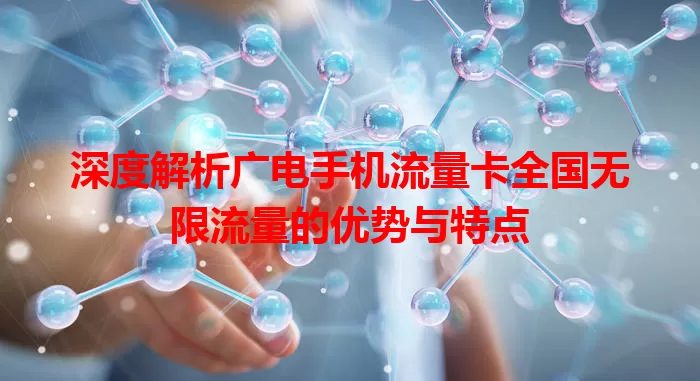 深度解析广电手机流量卡全国无限流量的优势与特点