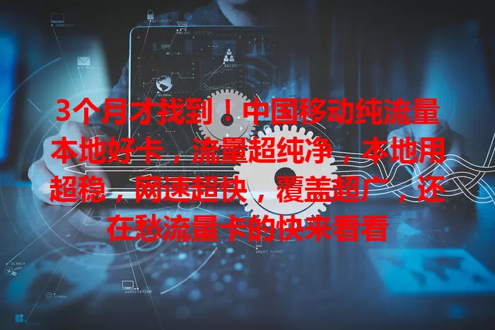 3个月才找到！中国移动纯流量本地好卡，流量超纯净，本地用超稳，网速超快，覆盖超广，还在愁流量卡的快来看看