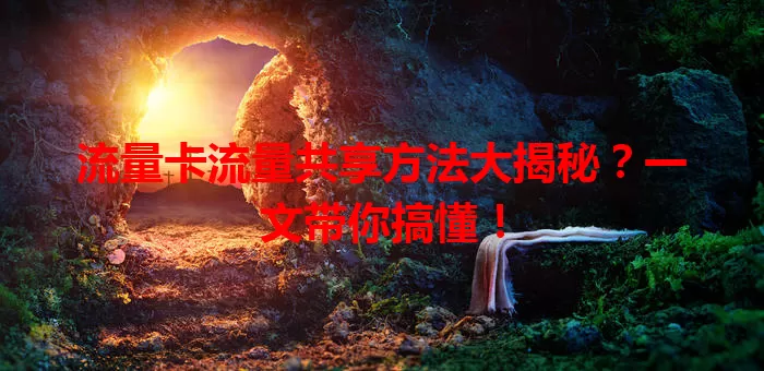 流量卡流量共享方法大揭秘？一文带你搞懂！