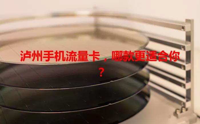 泸州手机流量卡，哪款更适合你？