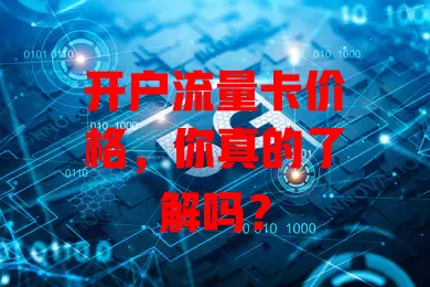 开户流量卡价格，你真的了解吗？