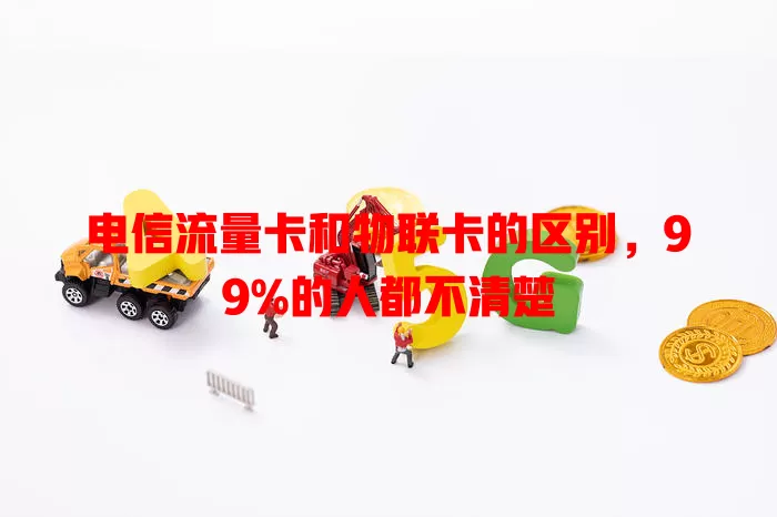 电信流量卡和物联卡的区别，99%的人都不清楚