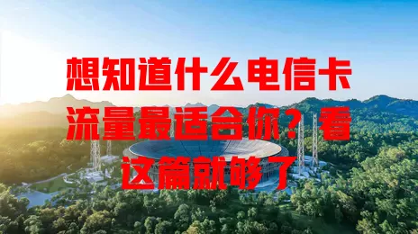 想知道什么电信卡流量最适合你？看这篇就够了