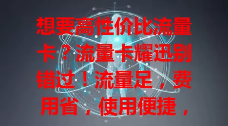 想要高性价比流量卡？流量卡耀迅别错过！流量足，费用省，使用便捷，出差旅行也超方便，能满足多样需求，给你优质网络体验！