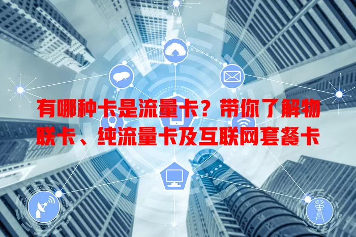 有哪种卡是流量卡？带你了解物联卡、纯流量卡及互联网套餐卡