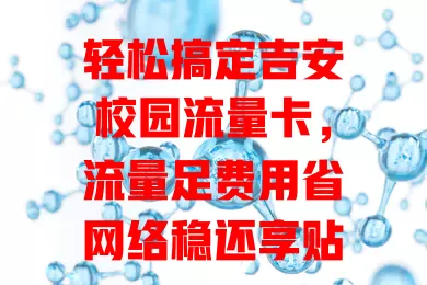 轻松搞定吉安校园流量卡，流量足费用省网络稳还享贴心服务