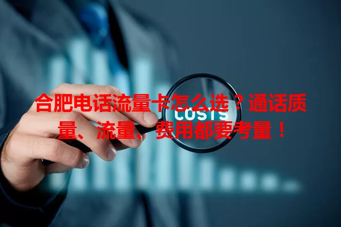合肥电话流量卡怎么选？通话质量、流量、费用都要考量！