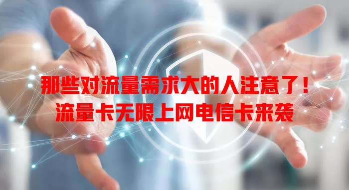 那些对流量需求大的人注意了！流量卡无限上网电信卡来袭