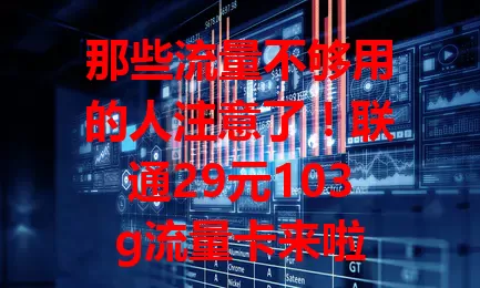 那些流量不够用的人注意了！联通29元103g流量卡来啦
