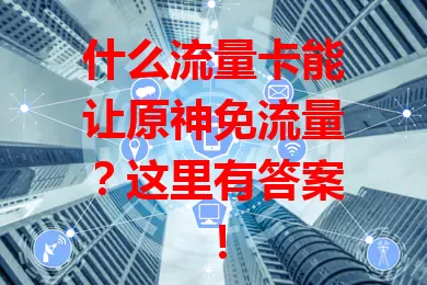 什么流量卡能让原神免流量？这里有答案！