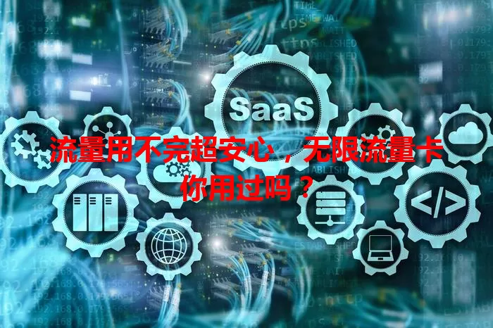 流量用不完超安心，无限流量卡你用过吗？