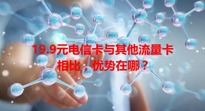 19.9元电信卡与其他流量卡相比，优势在哪？