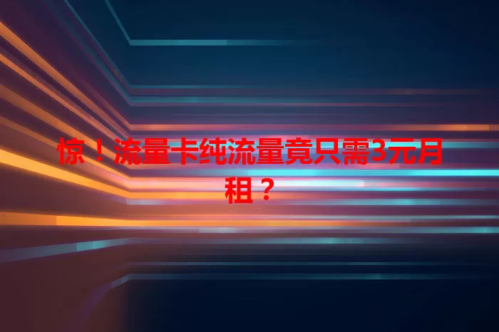 惊！流量卡纯流量竟只需3元月租？
