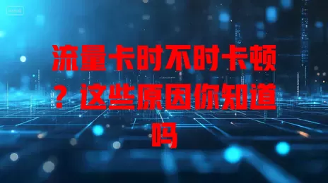 流量卡时不时卡顿？这些原因你知道吗