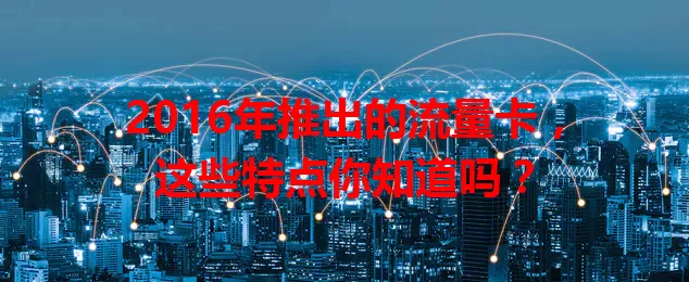 2016年推出的流量卡，这些特点你知道吗？