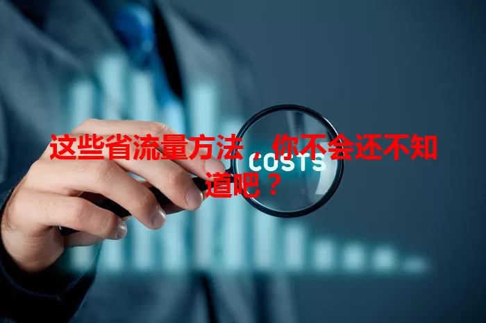 这些省流量方法，你不会还不知道吧？