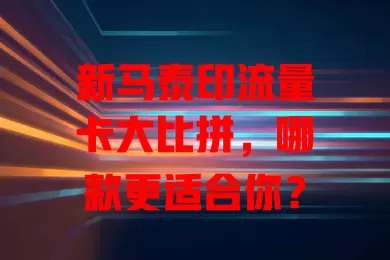 新马泰印流量卡大比拼，哪款更适合你？