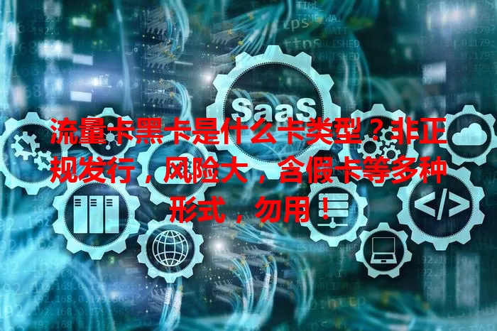流量卡黑卡是什么卡类型？非正规发行，风险大，含假卡等多种形式，勿用！