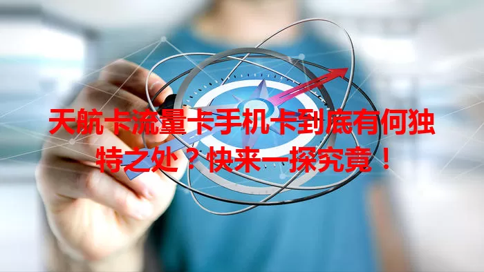 天航卡流量卡手机卡到底有何独特之处？快来一探究竟！