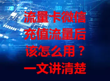 流量卡微信充值流量后该怎么用？一文讲清楚