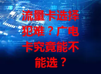 流量卡选择犯难？广电卡究竟能不能选？
