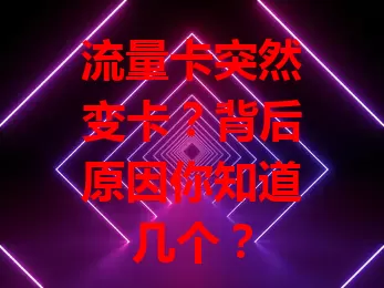 流量卡突然变卡？背后原因你知道几个？