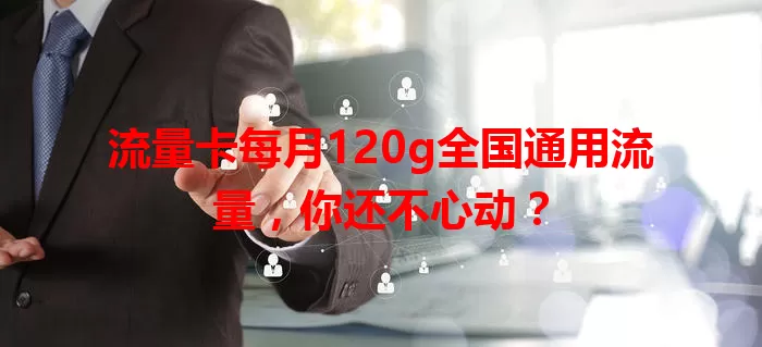 流量卡每月120g全国通用流量，你还不心动？