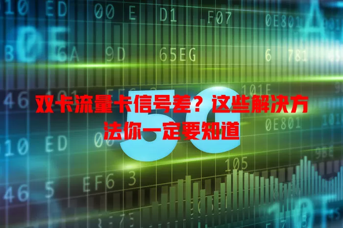 双卡流量卡信号差？这些解决方法你一定要知道