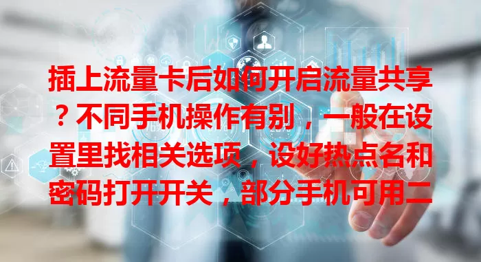插上流量卡后如何开启流量共享？不同手机操作有别，一般在设置里找相关选项，设好热点名和密码打开开关，部分手机可用二维码分享，开启时留意电量流量，按步骤操作就能让其他设备共享网络。