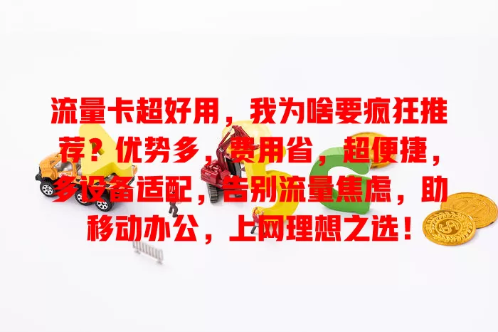 流量卡超好用，我为啥要疯狂推荐？优势多，费用省，超便捷，多设备适配，告别流量焦虑，助移动办公，上网理想之选！