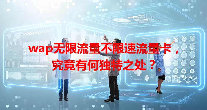 wap无限流量不限速流量卡，究竟有何独特之处？