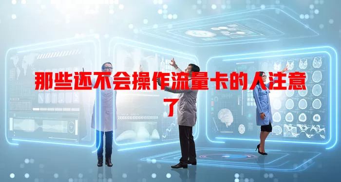 那些还不会操作流量卡的人注意了