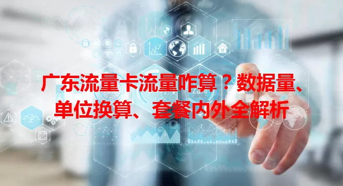广东流量卡流量咋算？数据量、单位换算、套餐内外全解析
