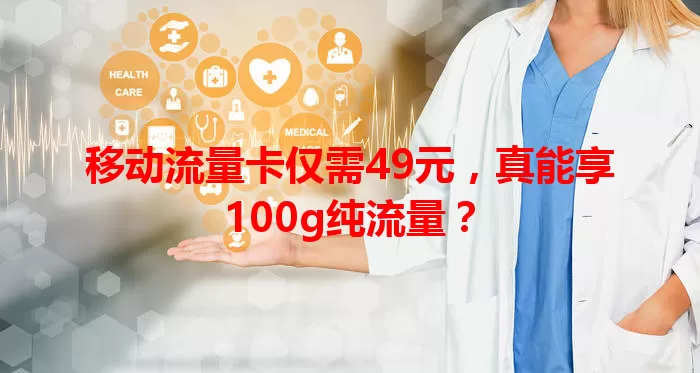 移动流量卡仅需49元，真能享100g纯流量？