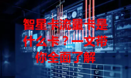 智星卡流量卡是什么卡？一文带你全面了解